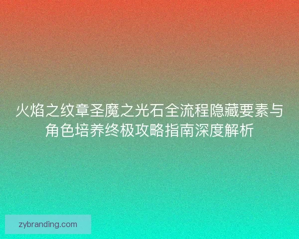 火焰之纹章圣魔之光石全流程隐藏要素与角色培养终极攻略指南深度解析