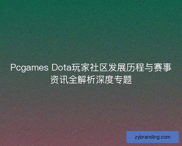 Pcgames Dota玩家社区发展历程与赛事资讯全解析深度专题
