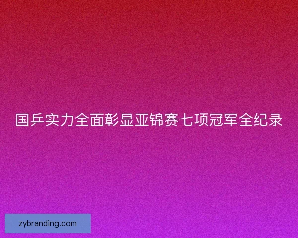 国乒实力全面彰显亚锦赛七项冠军全纪录